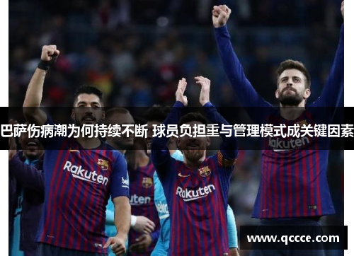 巴萨伤病潮为何持续不断 球员负担重与管理模式成关键因素