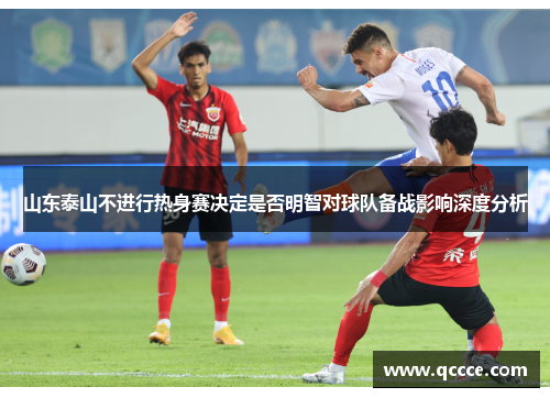 山东泰山不进行热身赛决定是否明智对球队备战影响深度分析