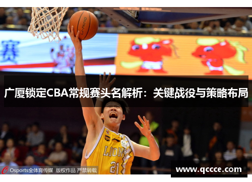 广厦锁定CBA常规赛头名解析:关键战役与策略布局 广厦锁定CBA常规赛头名解析:关键战役与策略布局